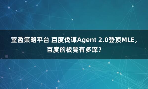 室盈策略平台 百度伐谋Agent 2.0登顶MLE,百度的板凳有多深?