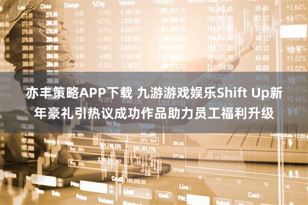 亦丰策略APP下载 九游游戏娱乐Shift Up新年豪礼引热议成功作品助力员工福利升级