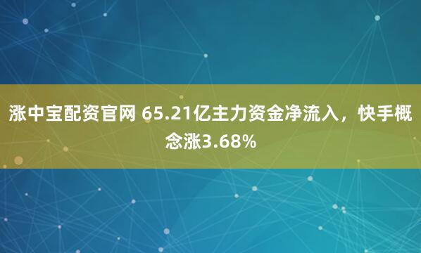 涨中宝配资官网 65.21亿主力资金净流入，快手概念涨3.68%