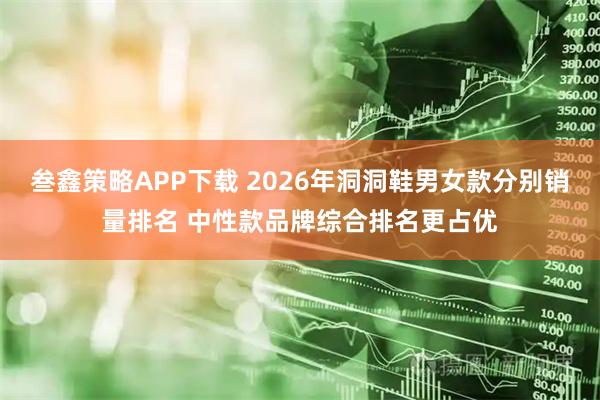叁鑫策略APP下载 2026年洞洞鞋男女款分别销量排名 中性款品牌综合排名更占优