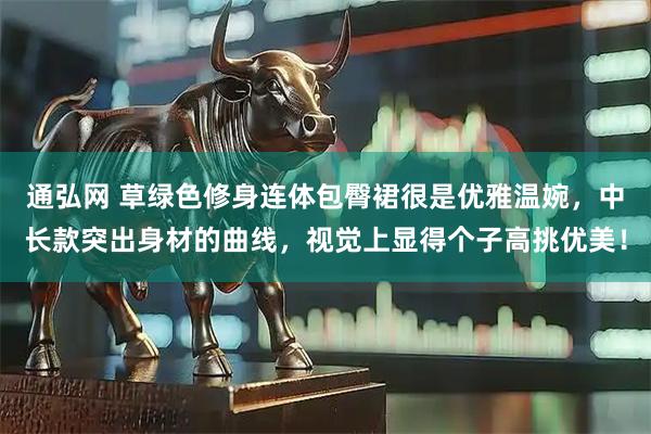 通弘网 草绿色修身连体包臀裙很是优雅温婉，中长款突出身材的曲线，视觉上显得个子高挑优美！